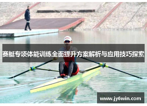 赛艇专项体能训练全面提升方案解析与应用技巧探索